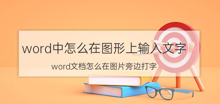 word中怎么在图形上输入文字 word文档怎么在图片旁边打字？